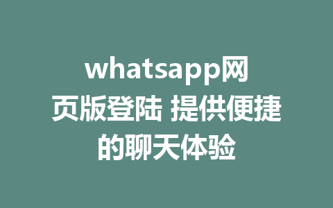 whatsapp网页版登陆 提供便捷的聊天体验