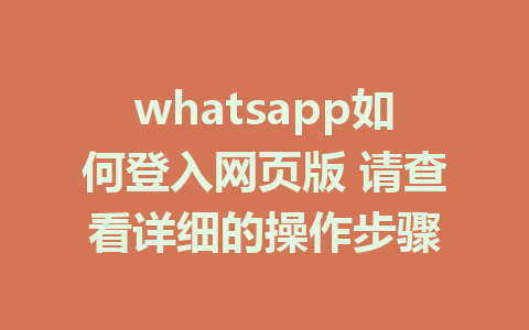 whatsapp如何登入网页版 请查看详细的操作步骤