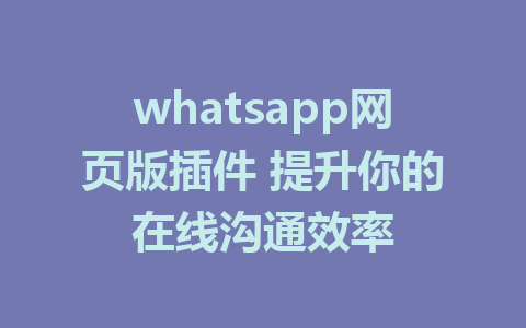 whatsapp网页版插件 提升你的在线沟通效率