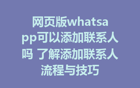 网页版whatsapp可以添加联系人吗 了解添加联系人流程与技巧