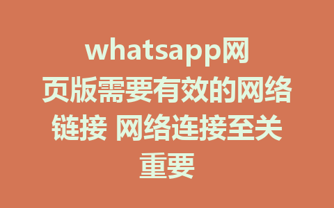 whatsapp网页版需要有效的网络链接 网络连接至关重要