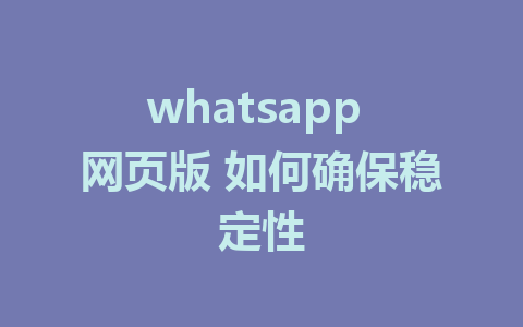 whatsapp 网页版 如何确保稳定性