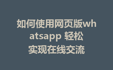 如何使用网页版whatsapp 轻松实现在线交流