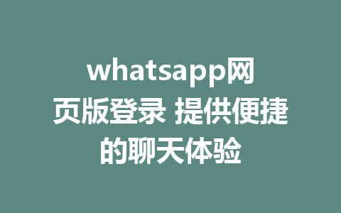 whatsapp网页版登录 提供便捷的聊天体验