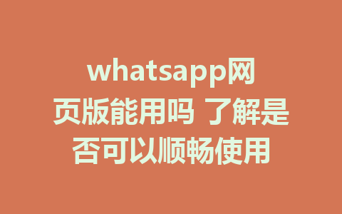 whatsapp网页版能用吗 了解是否可以顺畅使用