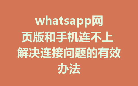 whatsapp网页版和手机连不上 解决连接问题的有效办法