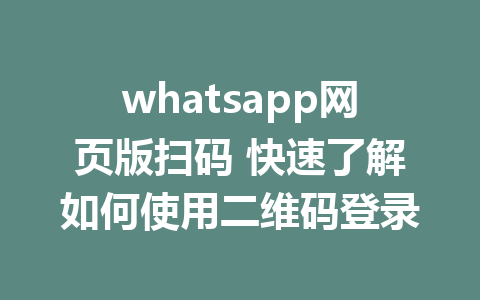 whatsapp网页版扫码 快速了解如何使用二维码登录