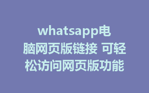 whatsapp电脑网页版链接 可轻松访问网页版功能