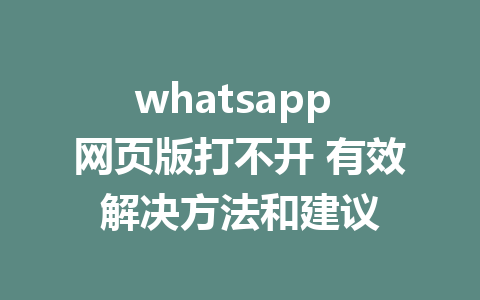 whatsapp 网页版打不开 有效解决方法和建议