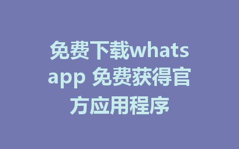 免费下载whatsapp 免费获得官方应用程序