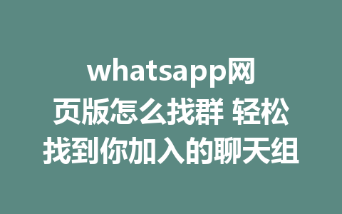 whatsapp网页版怎么找群 轻松找到你加入的聊天组