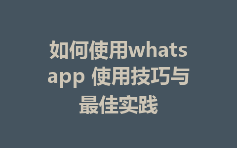 如何使用whatsapp 使用技巧与最佳实践