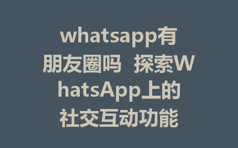 whatsapp有朋友圈吗  探索WhatsApp上的社交互动功能