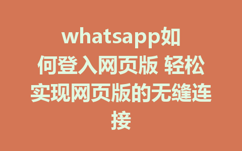 whatsapp如何登入网页版 轻松实现网页版的无缝连接