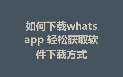 如何下载whatsapp 轻松获取软件下载方式