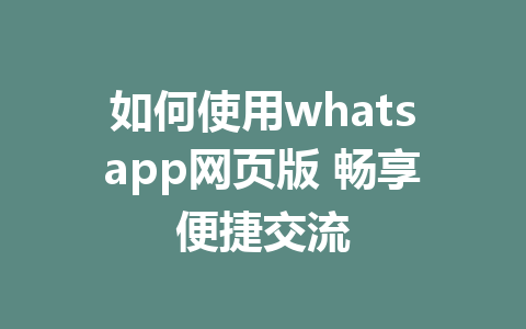 如何使用whatsapp网页版 畅享便捷交流