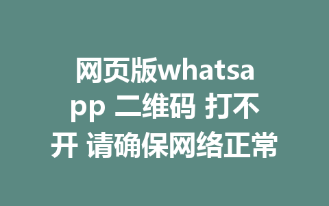 网页版whatsapp 二维码 打不开 请确保网络正常