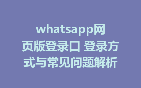 whatsapp网页版登录口 登录方式与常见问题解析