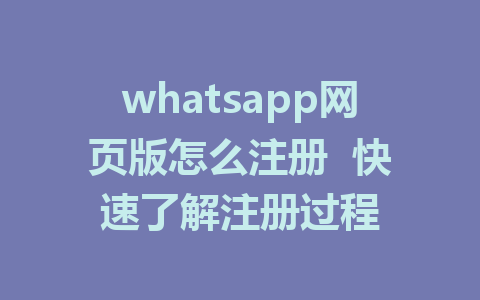 whatsapp网页版怎么注册  快速了解注册过程