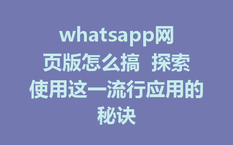 whatsapp网页版怎么搞  探索使用这一流行应用的秘诀