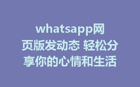 whatsapp网页版发动态 轻松分享你的心情和生活