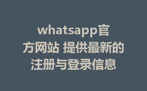 whatsapp官方网站 提供最新的注册与登录信息