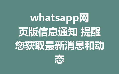 whatsapp网页版信息通知 提醒您获取最新消息和动态