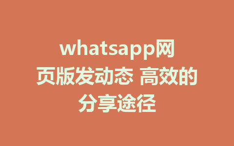 whatsapp网页版发动态 高效的分享途径