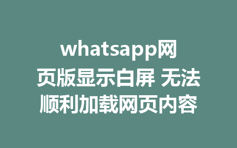 whatsapp网页版显示白屏 无法顺利加载网页内容