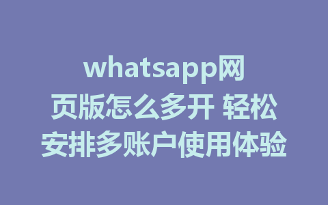 whatsapp网页版怎么多开 轻松安排多账户使用体验