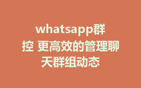 whatsapp群控 更高效的管理聊天群组动态