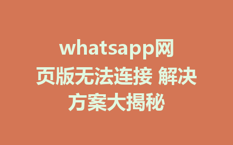 whatsapp网页版无法连接 解决方案大揭秘