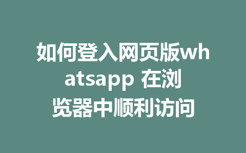 如何登入网页版whatsapp 在浏览器中顺利访问