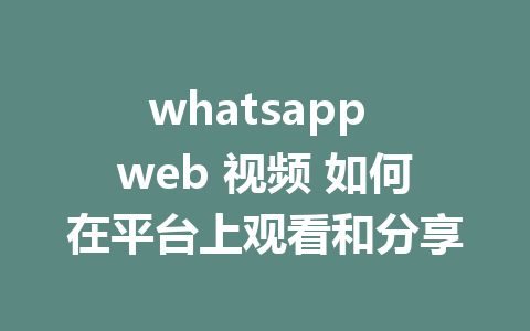 whatsapp web 视频 如何在平台上观看和分享