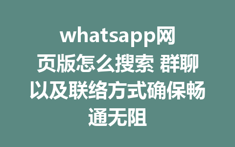 whatsapp网页版怎么搜索 群聊以及联络方式确保畅通无阻