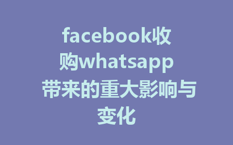 facebook收购whatsapp 带来的重大影响与变化