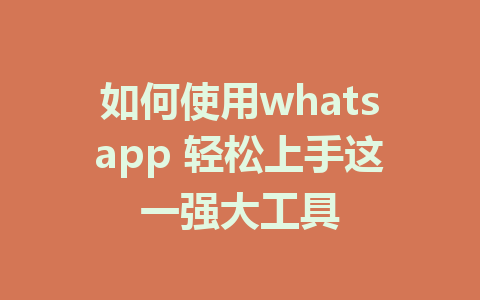 如何使用whatsapp 轻松上手这一强大工具