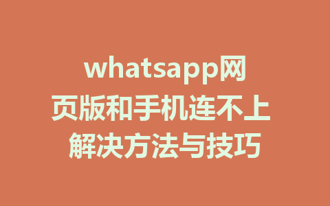 whatsapp网页版和手机连不上 解决方法与技巧