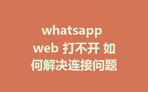 whatsapp web 打不开 如何解决连接问题