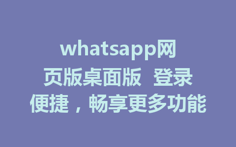 whatsapp网页版桌面版  登录便捷，畅享更多功能