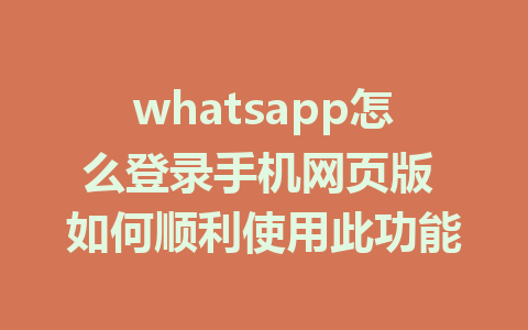 whatsapp怎么登录手机网页版 如何顺利使用此功能