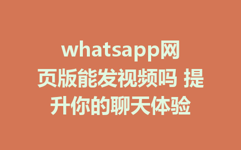 whatsapp网页版能发视频吗 提升你的聊天体验