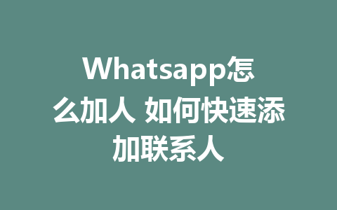 Whatsapp怎么加人 如何快速添加联系人