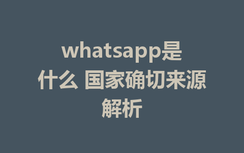 whatsapp是什么 国家确切来源解析