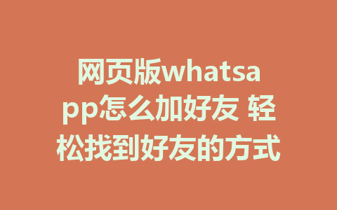 网页版whatsapp怎么加好友 轻松找到好友的方式