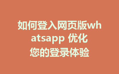 如何登入网页版whatsapp 优化您的登录体验