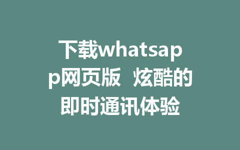 下载whatsapp网页版  炫酷的即时通讯体验