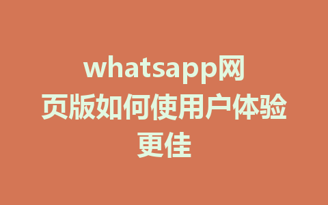 whatsapp网页版如何使用户体验更佳