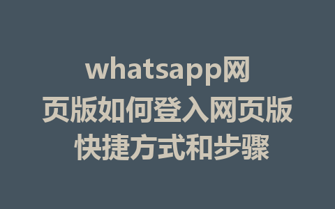 whatsapp网页版如何登入网页版 快捷方式和步骤