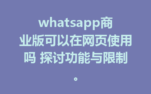 whatsapp商业版可以在网页使用吗 探讨功能与限制。